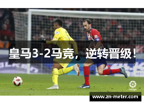 皇马3-2马竞，逆转晋级！