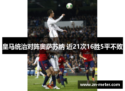 皇马统治对阵奥萨苏纳 近21次16胜5平不败