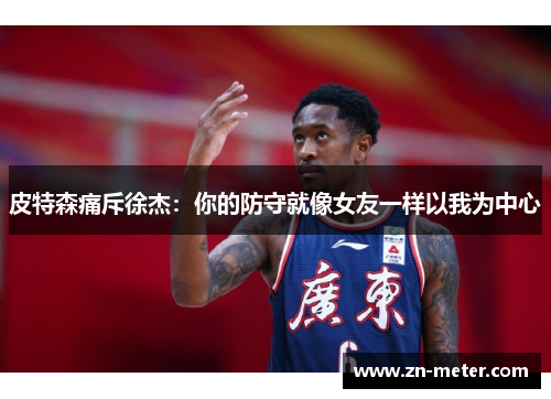 皮特森痛斥徐杰：你的防守就像女友一样以我为中心