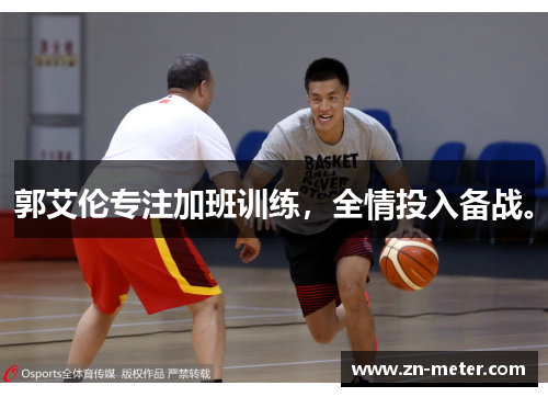 郭艾伦专注加班训练，全情投入备战。